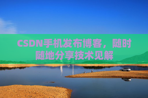 CSDN手机发布博客，随时随地分享技术见解