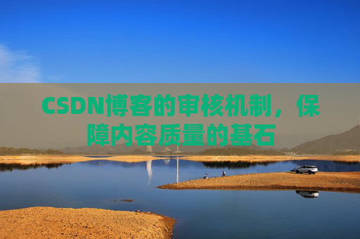 CSDN博客的审核机制，保障内容质量的基石