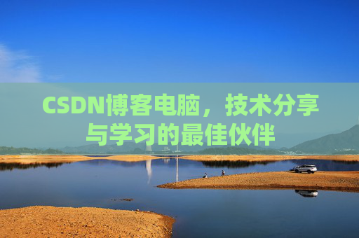 CSDN博客电脑，技术分享与学习的最佳伙伴